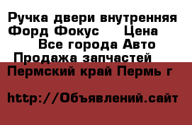 Ручка двери внутренняя Форд Фокус 2 › Цена ­ 200 - Все города Авто » Продажа запчастей   . Пермский край,Пермь г.